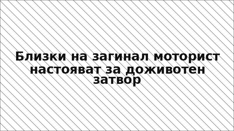 Близки на загинал моторист настояват за доживотен затвор