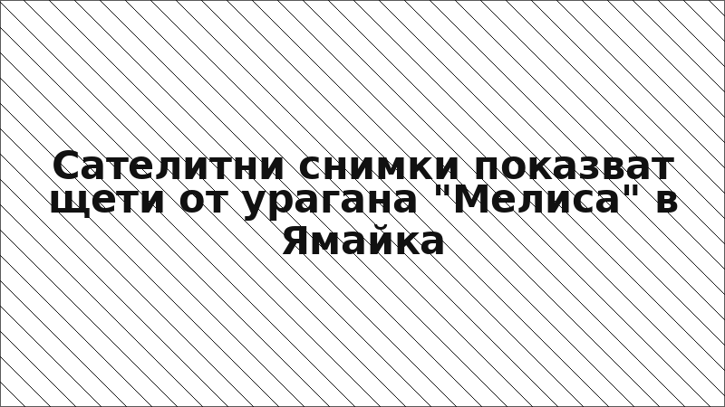 Сателитни снимки показват щети от урагана "Мелиса" в Ямайка
