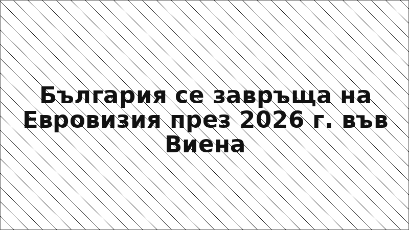 България се завръща на Евровизия през 2026 г. във Виена