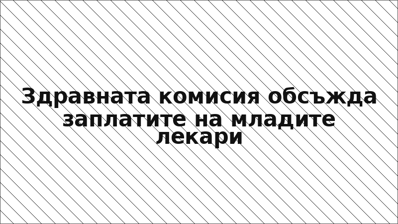 Здравната комисия обсъжда заплатите на младите лекари