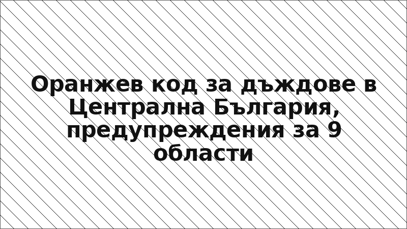 Оранжев код за дъждове в Централна България, предупреждения за 9 области