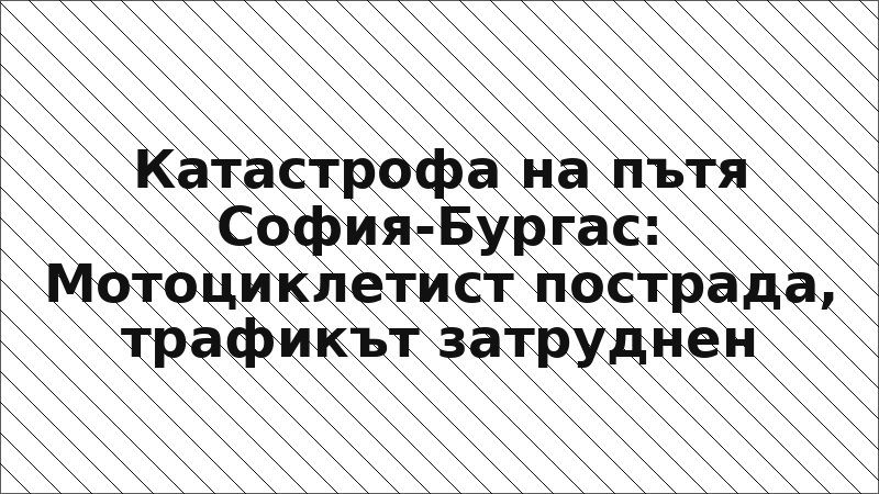 Катастрофа на пътя София-Бургас: Мотоциклетист пострада, трафикът затруднен
