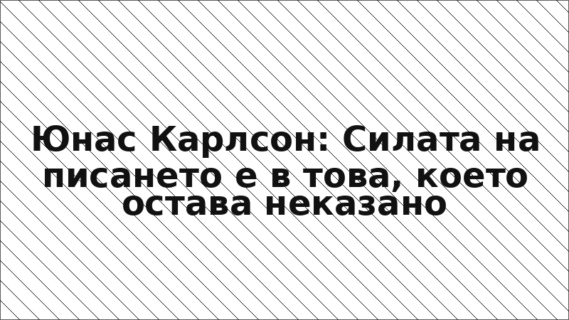 Юнас Карлсон: Силата на писането е в това, което остава неказано