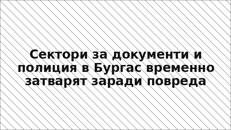 Сектори за документи и полиция в Бургас временно затварят заради повреда