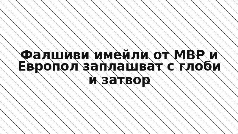 Фалшиви имейли от МВР и Европол заплашват с глоби и затвор