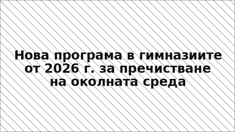 Нова програма в гимназиите от 2026 г. за пречистване на околната среда