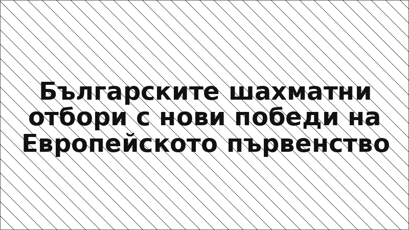 Българските шахматни отбори с нови победи на Европейското първенство