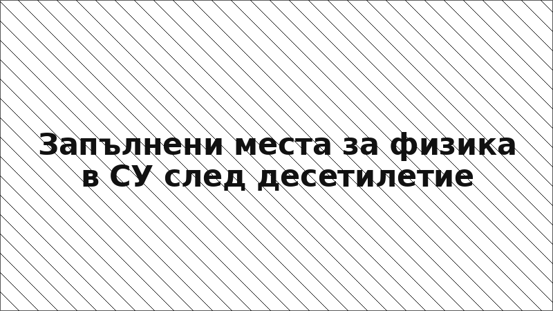 Запълнени места за физика в СУ след десетилетие