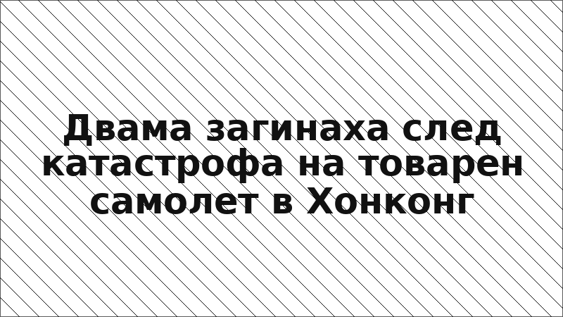 Двама загинаха след катастрофа на товарен самолет в Хонконг