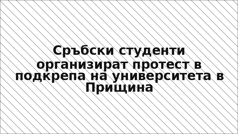 Сръбски студенти организират протест в подкрепа на университета в Прищина