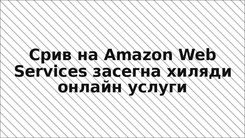 Срив на Amazon Web Services засегна хиляди онлайн услуги