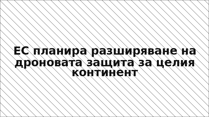 ЕС планира разширяване на дроновата защита за целия континент