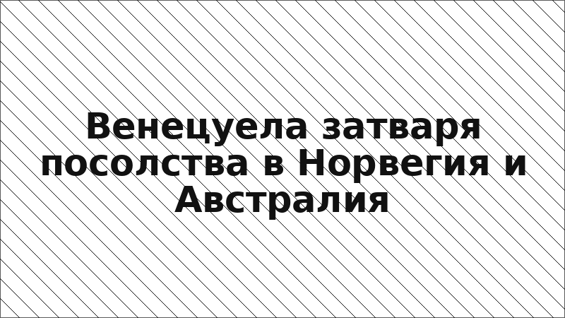 Венецуела затваря посолства в Норвегия и Австралия