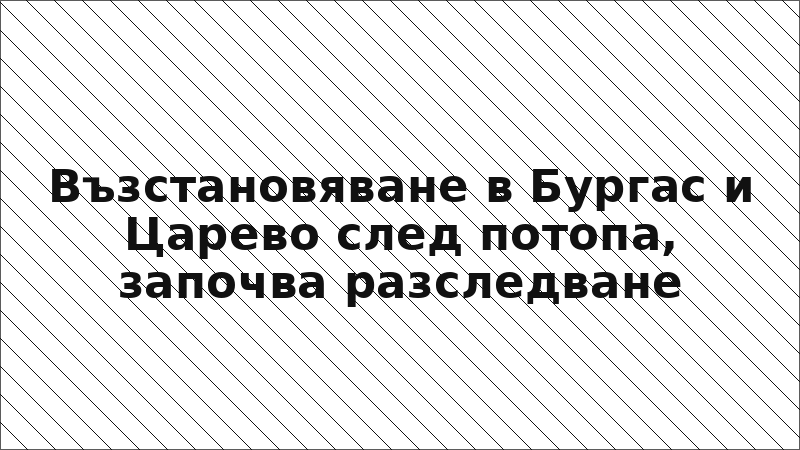 Възстановяване в Бургас и Царево след потопа, започва разследване