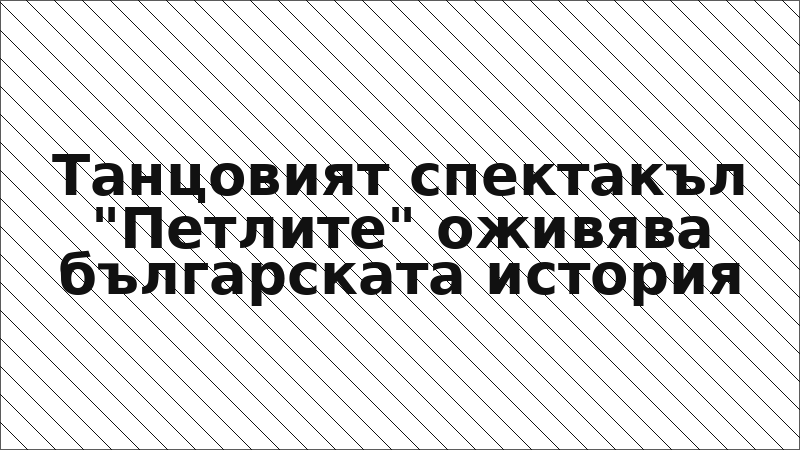 Танцовият спектакъл "Петлите" оживява българската история