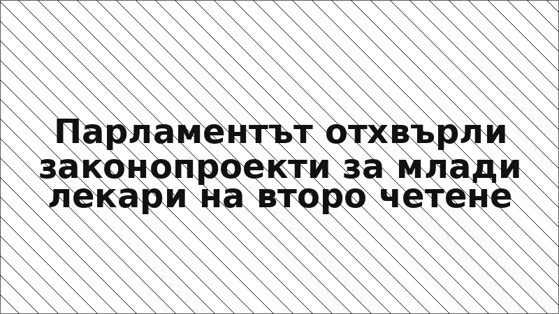 Парламентът отхвърли законопроекти за млади лекари на второ четене