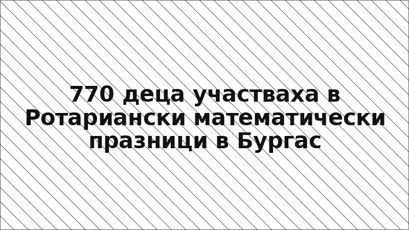770 деца участваха в Ротариански математически празници в Бургас