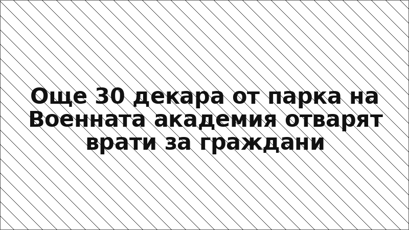 Още 30 декара от парка на Военната академия отварят врати за граждани