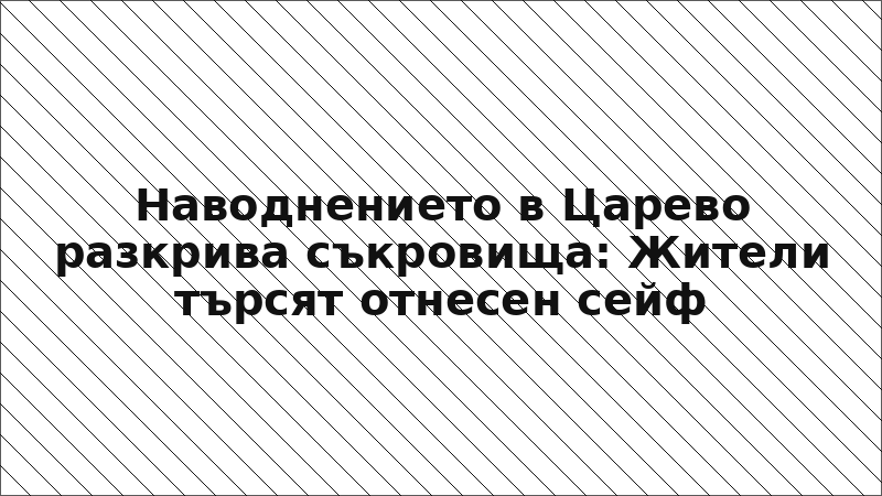 Наводнението в Царево разкрива съкровища: Жители търсят отнесен сейф