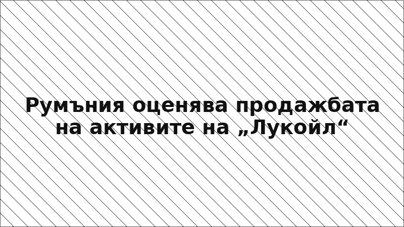 Румъния оценява продажбата на активите на „Лукойл“