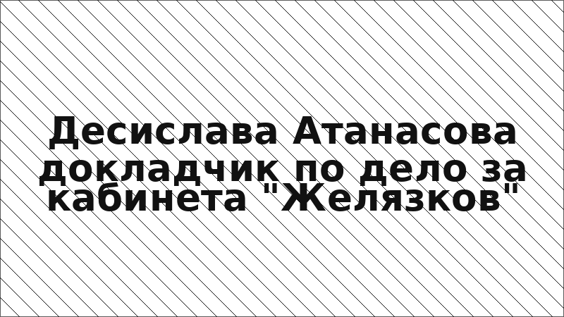 Десислава Атанасова докладчик по дело за кабинета "Желязков"