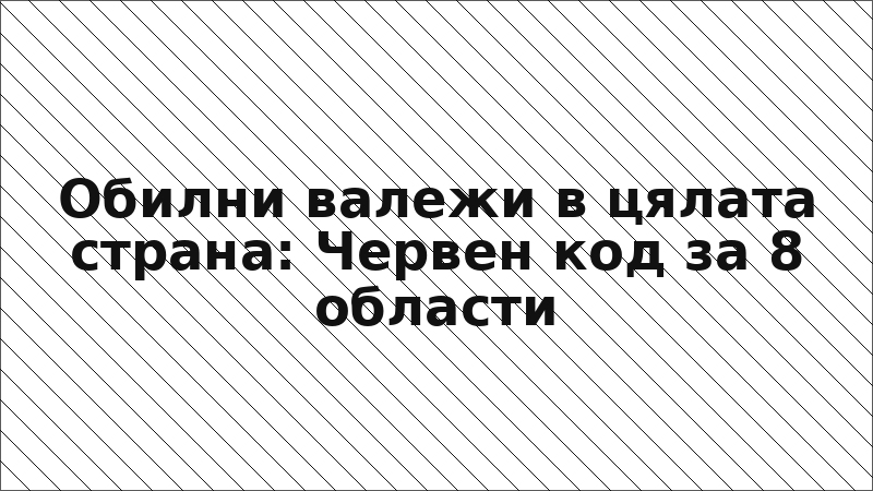 Обилни валежи в цялата страна: Червен код за 8 области