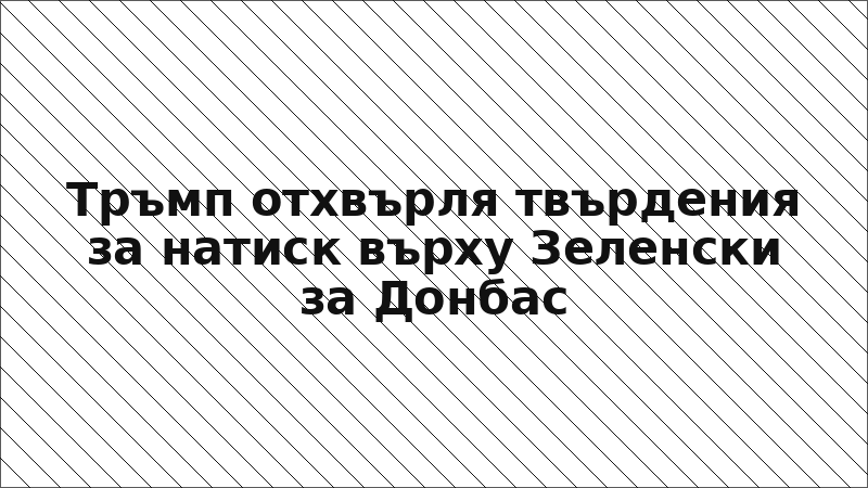 Тръмп отхвърля твърдения за натиск върху Зеленски за Донбас