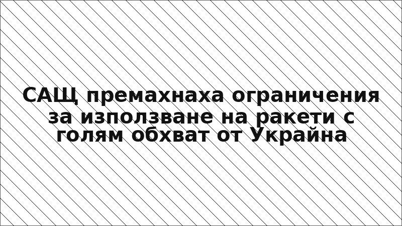 САЩ премахнаха ограничения за използване на ракети с голям обхват от Украйна