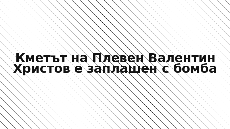Кметът на Плевен Валентин Христов е заплашен с бомба