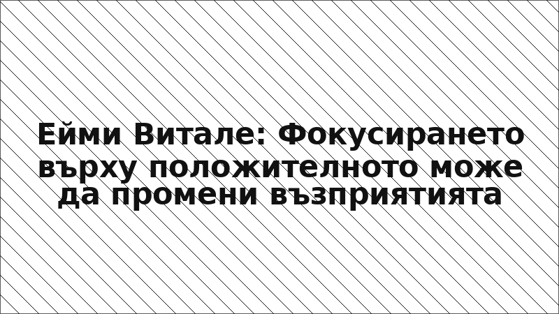 Ейми Витале: Фокусирането върху положителното може да промени възприятията
