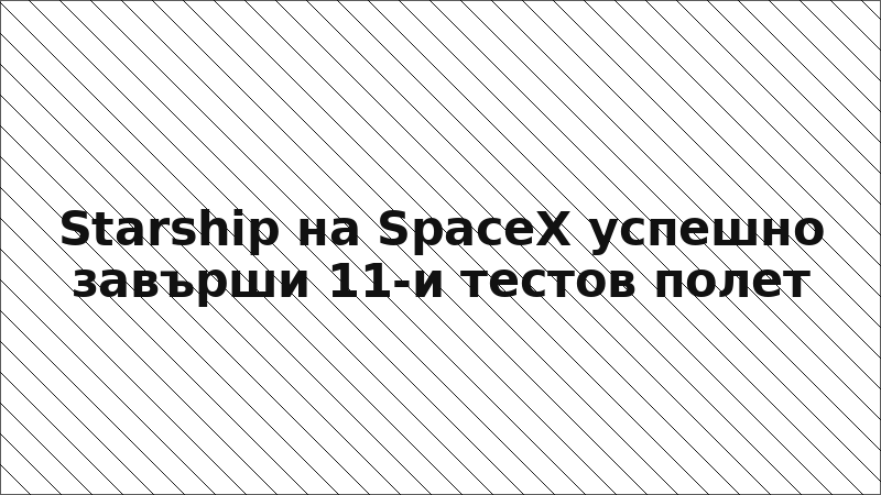 Starship на SpaceX успешно завърши 11-и тестов полет