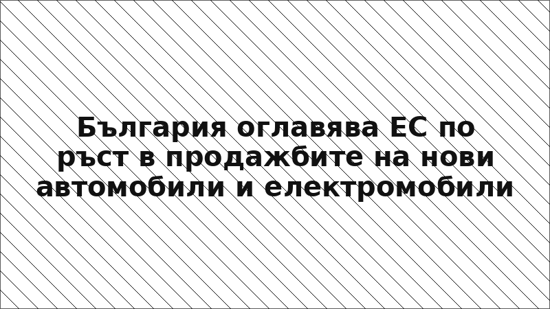 България оглавява ЕС по ръст в продажбите на нови автомобили и електромобили