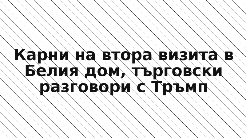 Карни на втора визита в Белия дом, търговски разговори с Тръмп
