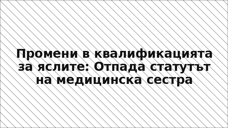 Промени в квалификацията за яслите: Отпада статутът на медицинска сестра