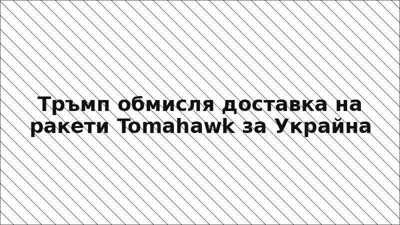 Тръмп обмисля доставка на ракети Tomahawk за Украйна