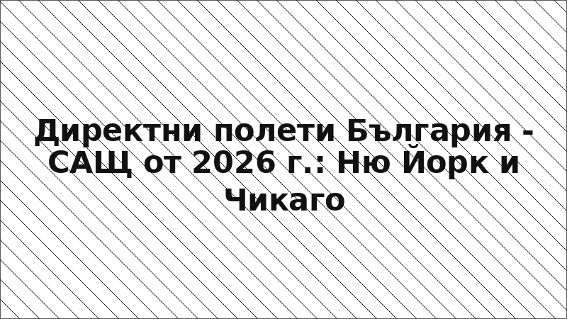 Директни полети България - САЩ от 2026 г.: Ню Йорк и Чикаго