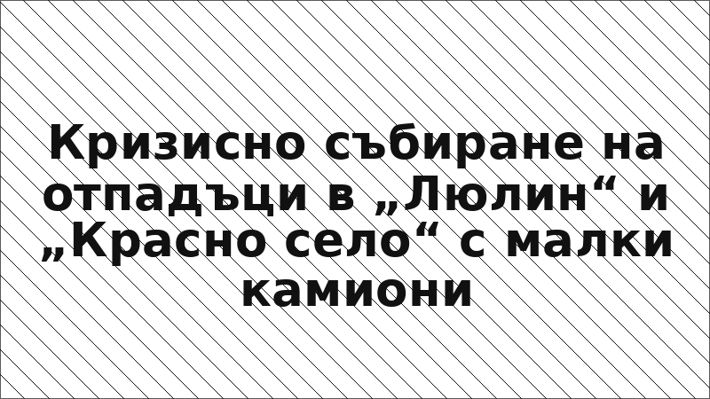 Кризисно събиране на отпадъци в „Люлин“ и „Красно село“ с малки камиони