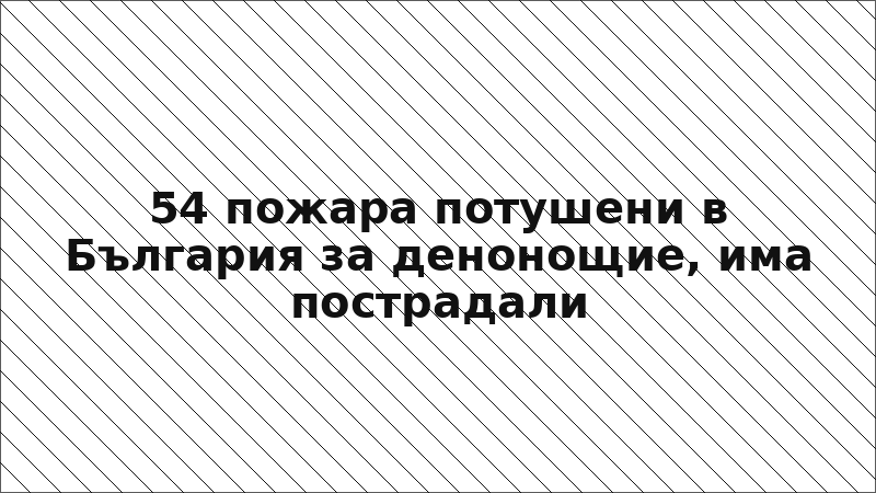 54 пожара потушени в България за денонощие, има пострадали