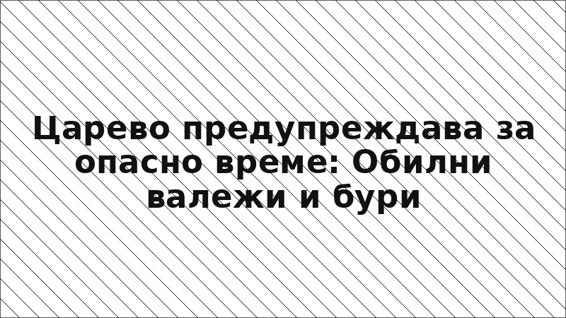 Царево предупреждава за опасно време: Обилни валежи и бури