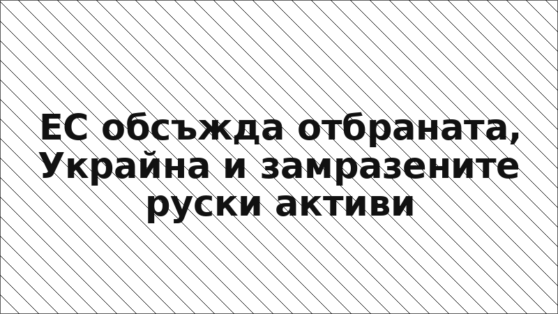 ЕС обсъжда отбраната, Украйна и замразените руски активи