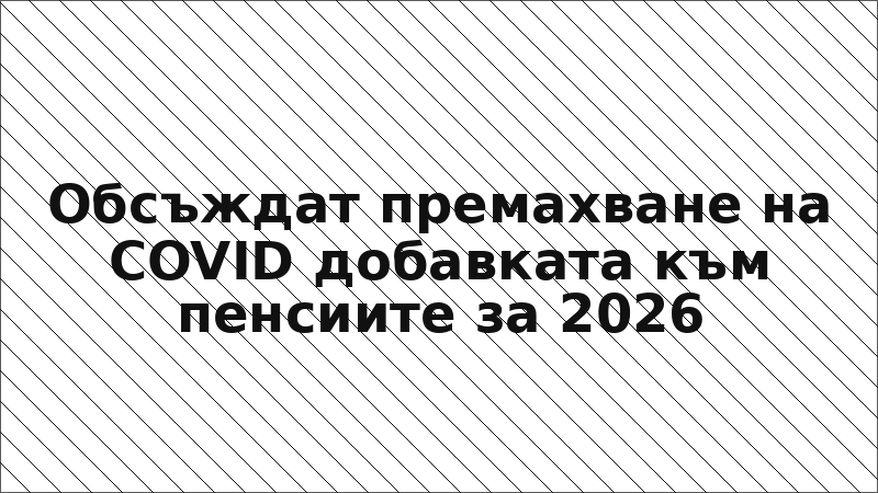 Обсъждат премахване на COVID добавката към пенсиите за 2026