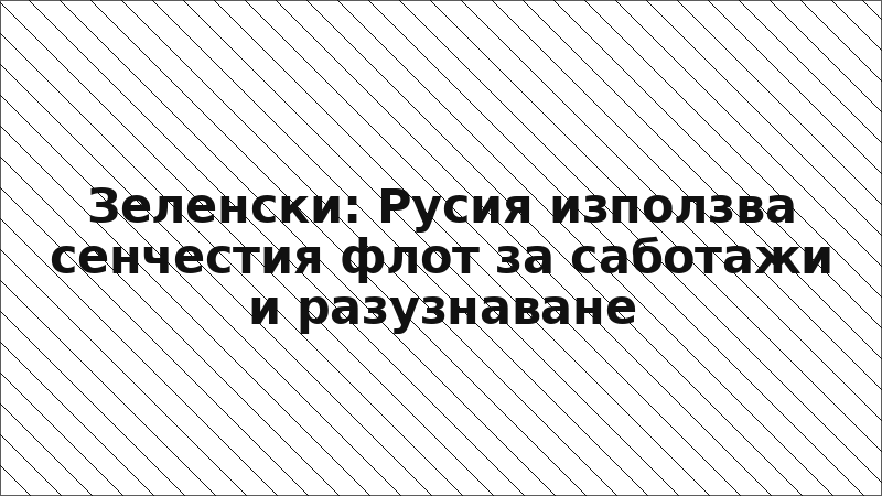 Зеленски: Русия използва сенчестия флот за саботажи и разузнаване