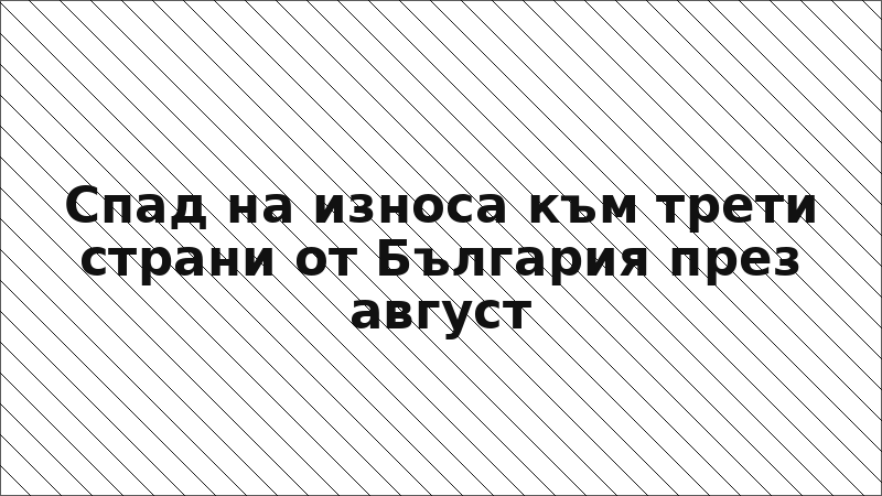 Спад на износа към трети страни от България през август