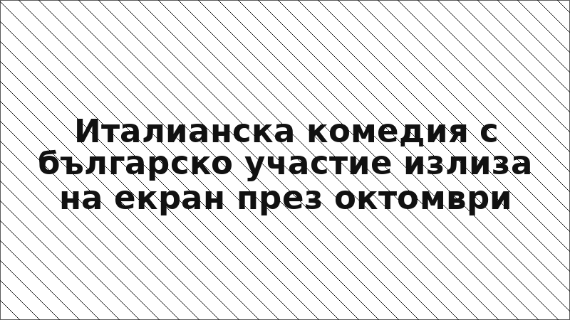 Италианска комедия с българско участие излиза на екран през октомври
