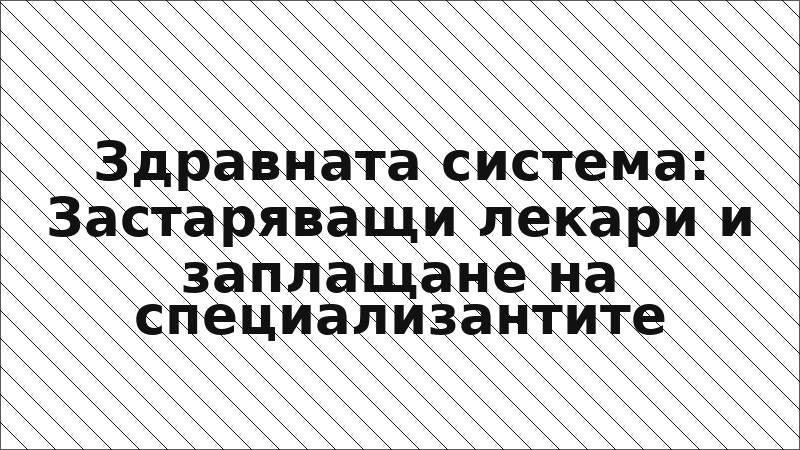 Здравната система: Застаряващи лекари и заплащане на специализантите