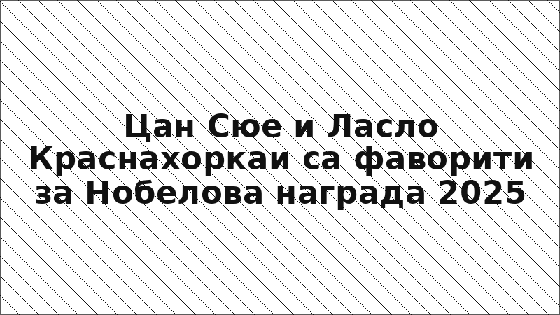 Цан Сюе и Ласло Краснахоркаи са фаворити за Нобелова награда 2025