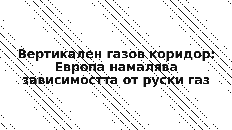 Вертикален газов коридор: Европа намалява зависимостта от руски газ