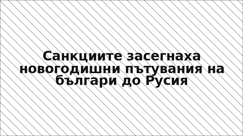 Санкциите засегнаха новогодишни пътувания на българи до Русия