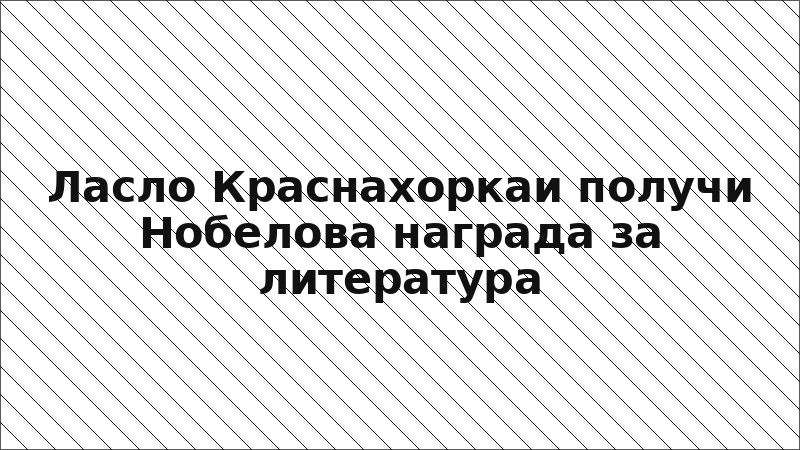 Ласло Краснахоркаи получи Нобелова награда за литература