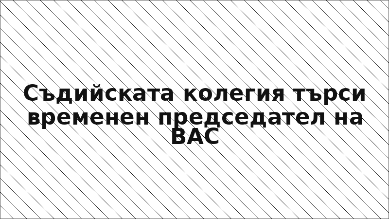 Съдийската колегия търси временен председател на ВАС